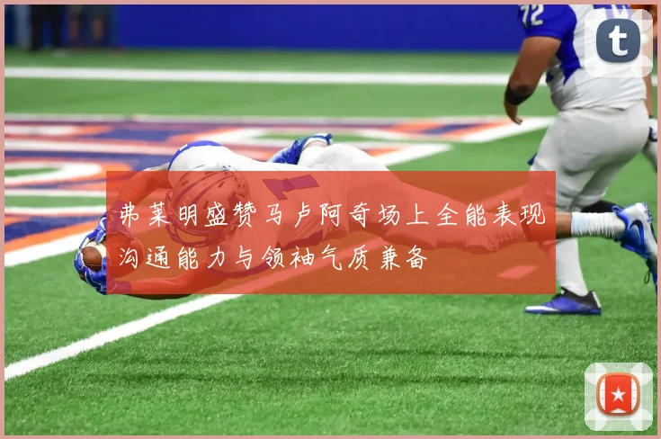 弗莱明盛赞马卢阿奇场上全能表现沟通能力与领袖气质兼备