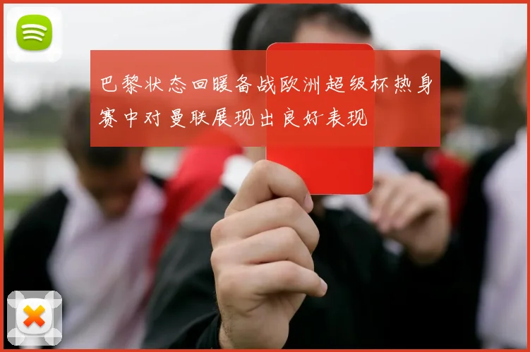 巴黎状态回暖备战欧洲超级杯热身赛中对曼联展现出良好表现