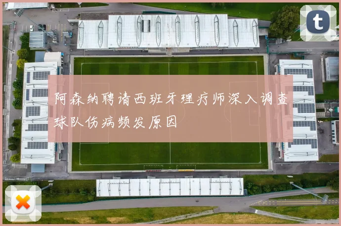 阿森纳聘请西班牙理疗师深入调查球队伤病频发原因