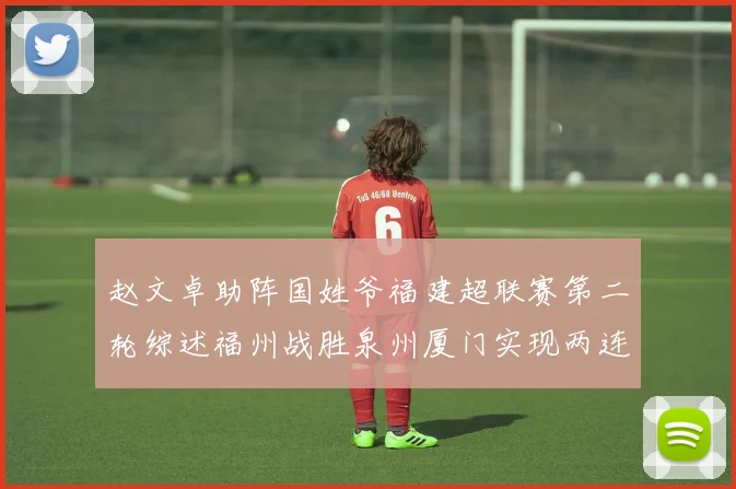 赵文卓助阵国姓爷福建超联赛第二轮综述福州战胜泉州厦门实现两连胜