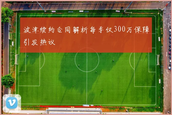 波津续约合同解析每季仅300万保障引发热议