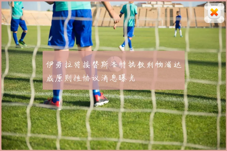 伊劳拉将接替斯洛特执教利物浦达成原则性协议消息曝光