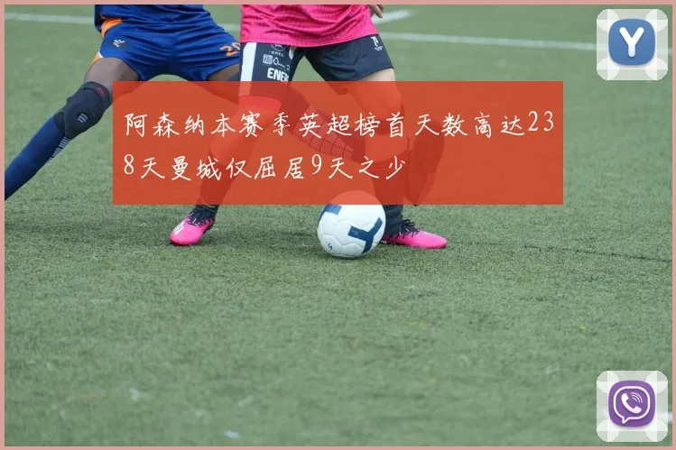 阿森纳本赛季英超榜首天数高达238天曼城仅屈居9天之少