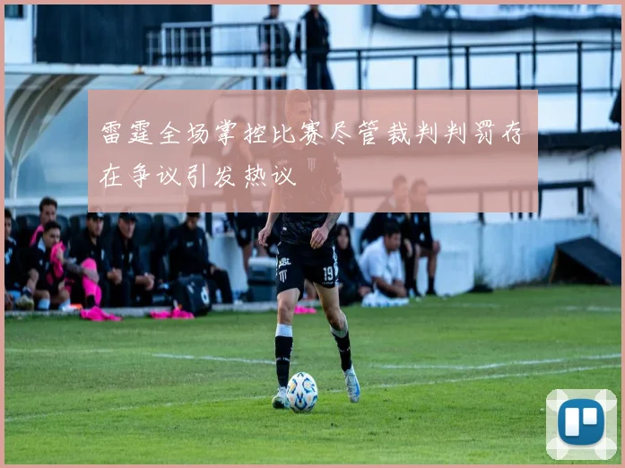 雷霆全场掌控比赛尽管裁判判罚存在争议引发热议